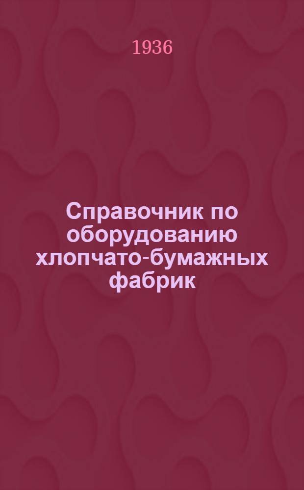 Справочник по оборудованию хлопчато-бумажных фабрик : Т. 1-. Т. 1 : Прядильное оборудование