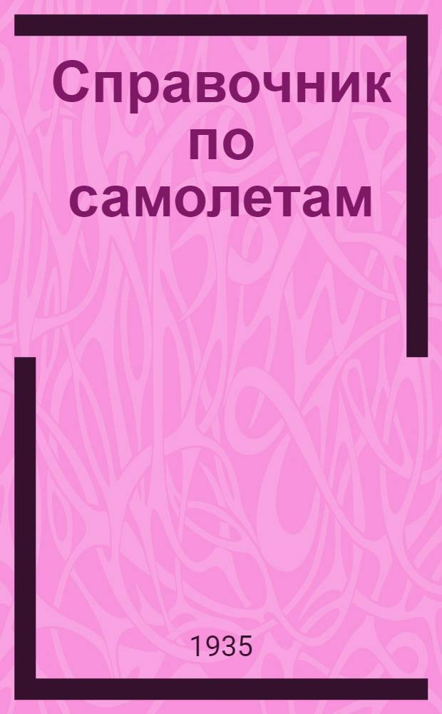 Справочник по самолетам : Сост. Информбюро Конструкторского отд. ЦАГИ. Вып. 1-. Вып. 1 : Иностранные истребители и разведчики на 1 января 1935 года
