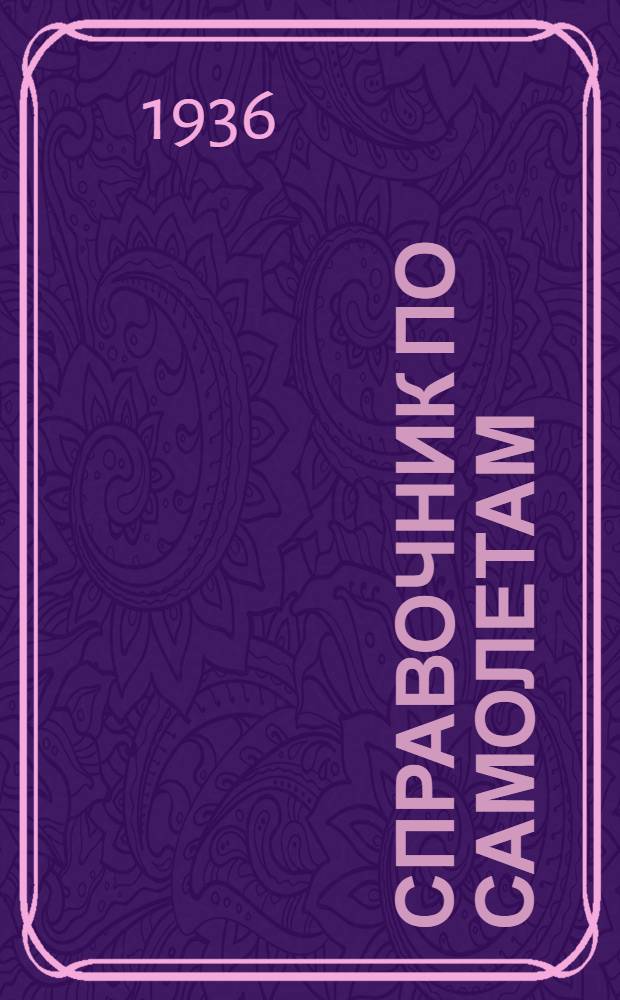 Справочник по самолетам : Сост. Информбюро Конструкторского отд. ЦАГИ. Вып. 1-. Вып. 3 : Иностранные гражданские самолеты: пассажирские, транспортные, почтовые, спортивные, учебные, рекордные и экспериментальные на 1 января 1936 года