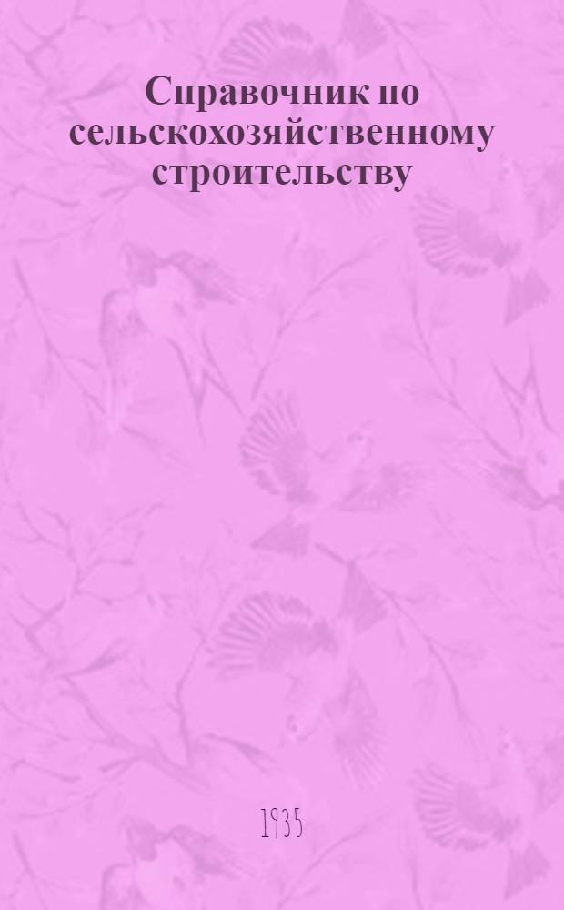Справочник по сельскохозяйственному строительству : В 2 томах. Т. 1-. Т. 1 : Строительные материалы и сельскохозяйственные постройки ...