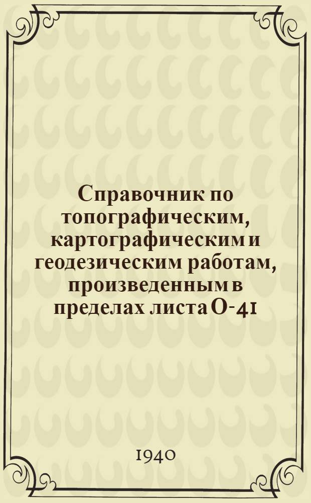 Справочник по топографическим, картографическим и геодезическим работам, произведенным в пределах листа О-41 : Карты в масштабе 1:1000000 международной разграфки