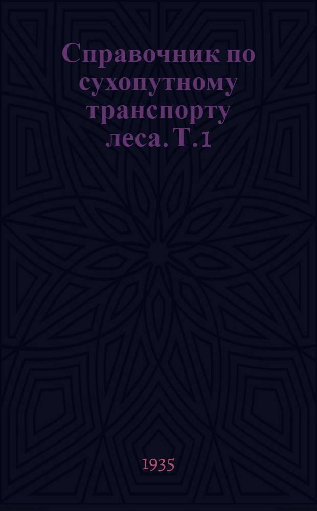 Справочник по сухопутному транспорту леса. Т. 1