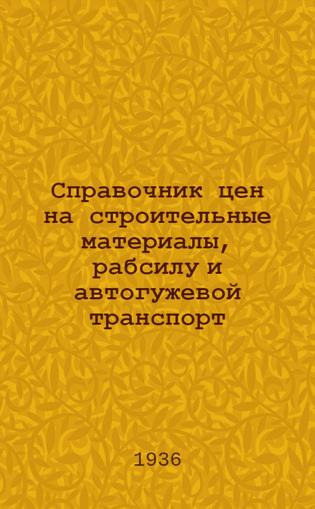 Справочник цен на строительные материалы, рабсилу и автогужевой транспорт : 1936 г