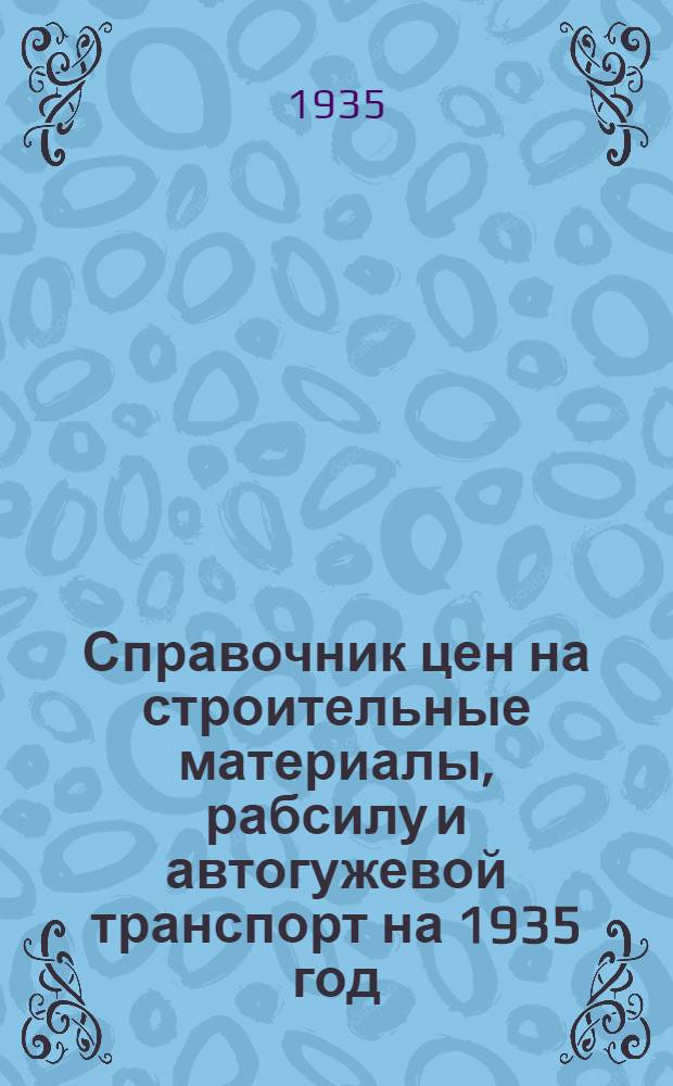 Справочник цен на строительные материалы, рабсилу и автогужевой транспорт на 1935 год