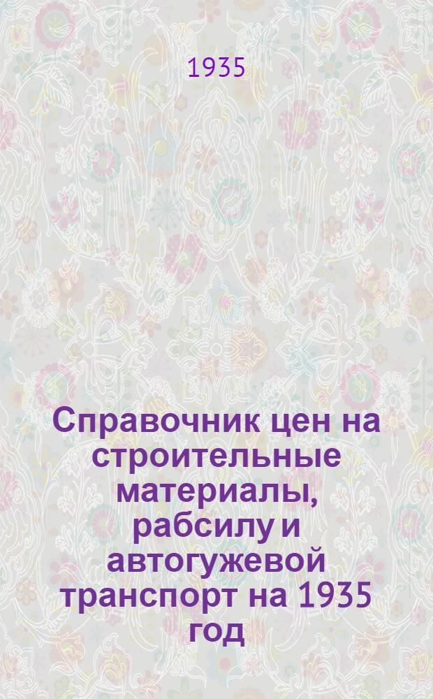 Справочник цен на строительные материалы, рабсилу и автогужевой транспорт на 1935 год