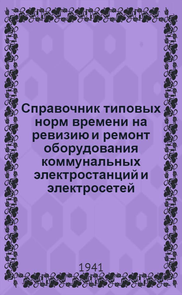 Справочник типовых норм времени на ревизию и ремонт оборудования коммунальных электростанций и электросетей : Вып. 1-