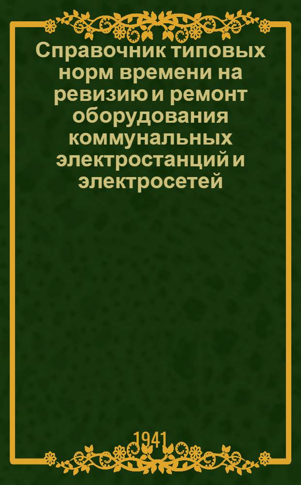 Справочник типовых норм времени на ревизию и ремонт оборудования коммунальных электростанций и электросетей : Вып. 1-. Вып. 4 : Нормы времени на ревизию и ремонт электрических машин и трансформаторов