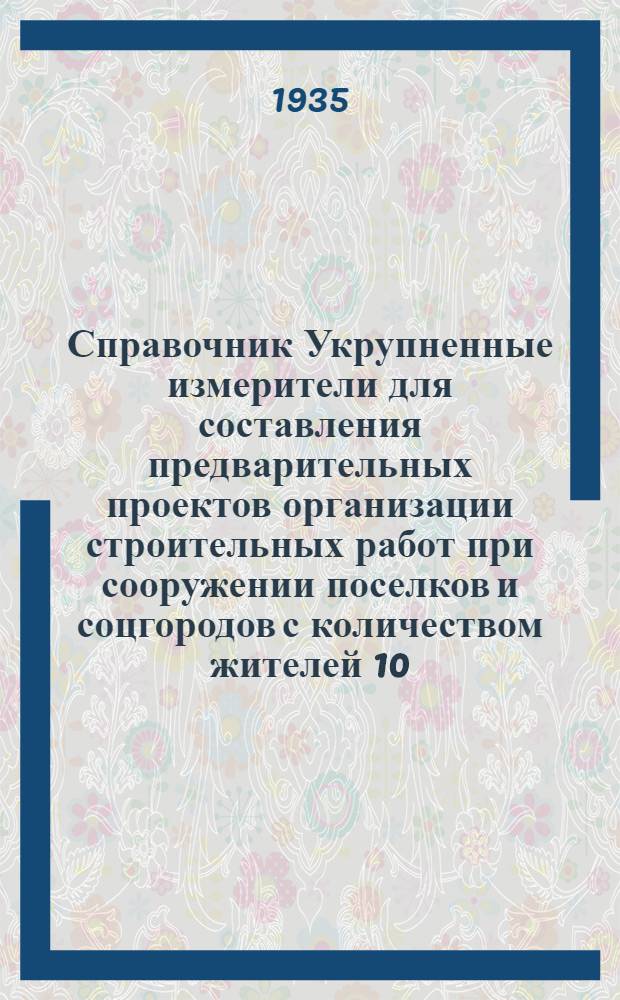Справочник Укрупненные измерители для составления предварительных проектов организации строительных работ при сооружении поселков и соцгородов с количеством жителей 10, 25, 50, 100 и 150 тысяч человек. Ч. 2