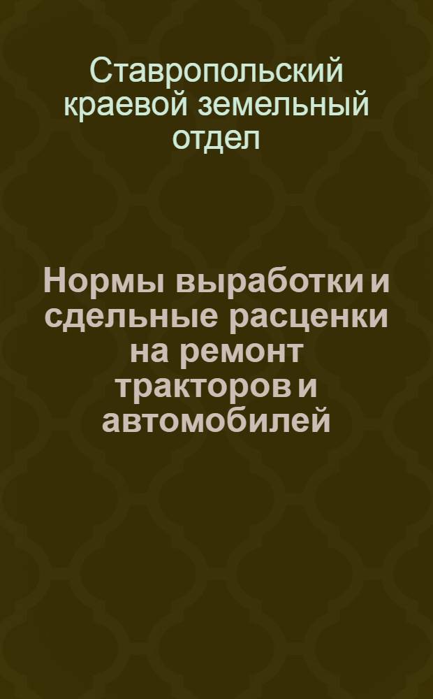 Нормы выработки и сдельные расценки на ремонт тракторов и автомобилей : Утв. 9.X.1944 г. Ч. 1 -
