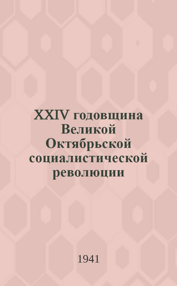 XXIV годовщина Великой Октябрьской социалистической революции : Доклад Председателя Гос. ком. обороны товарища И.В. Сталина на торжественном заседании Моск. совета депутатов трудящихся с партийными и общественными организациями г. Москвы 6 ноября 1941 г
