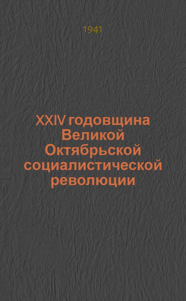 XXIV годовщина Великой Октябрьской социалистической революции : Доклад на торжественном заседании Моск. совета депутатов трудящихся с партийными и общественными организациями г. Москвы 6 ноября 1941 г