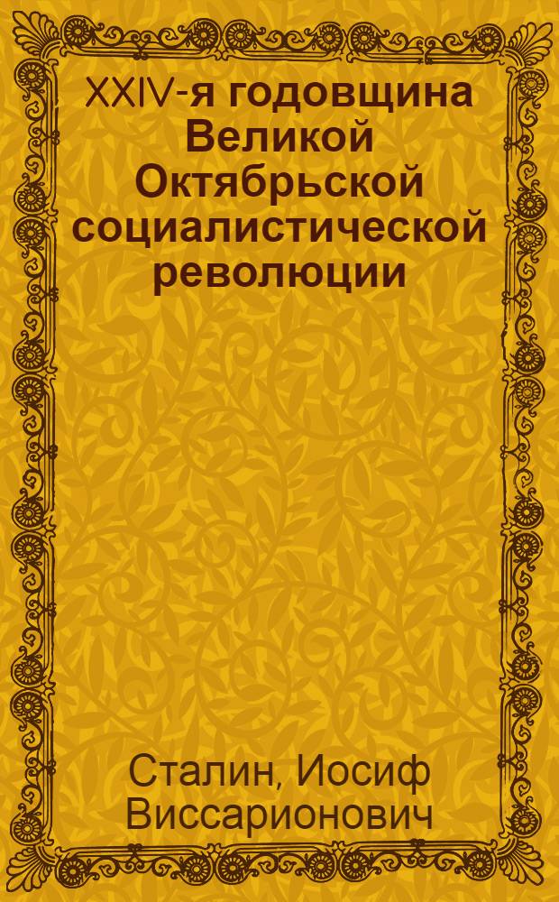 XXIV-я годовщина Великой Октябрьской социалистической революции : Доклад Председателя Гос. ком. обороны товарища И.В. Сталина на торжественном заседании Моск. совета депутатов трудящихся с партийными и общественными организациями г. Москвы 6 ноября 1941 г