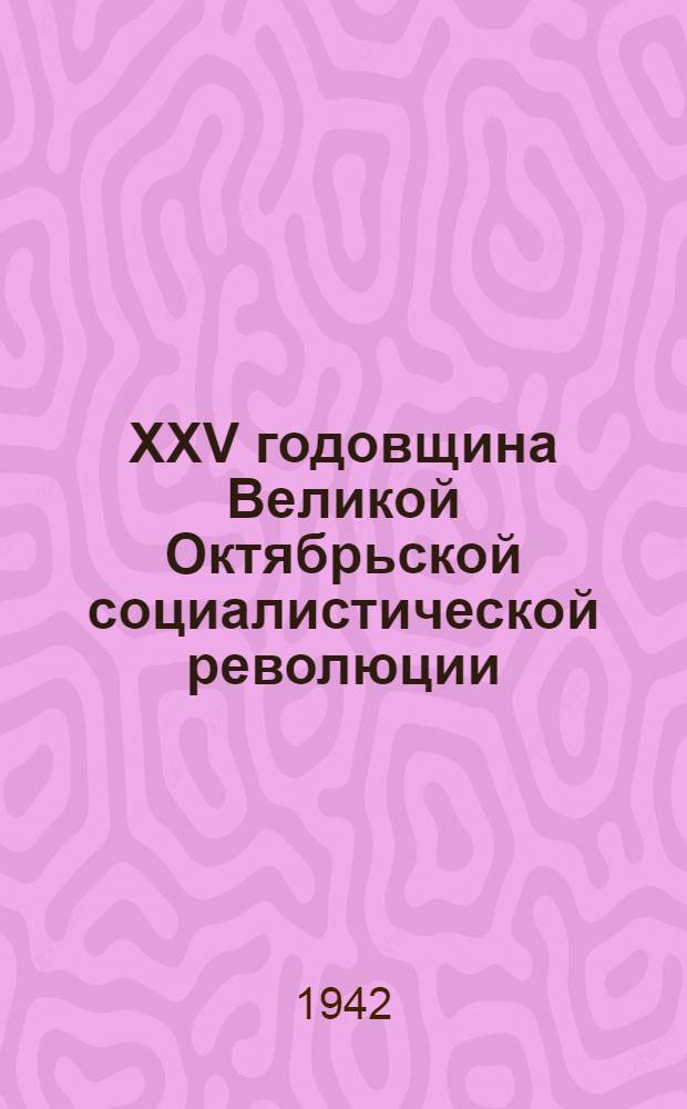 XXV годовщина Великой Октябрьской социалистической революции : Доклад 6 ноября 1942 г. и Приказ 7 ноября 1942 г. № 345 г. Москва