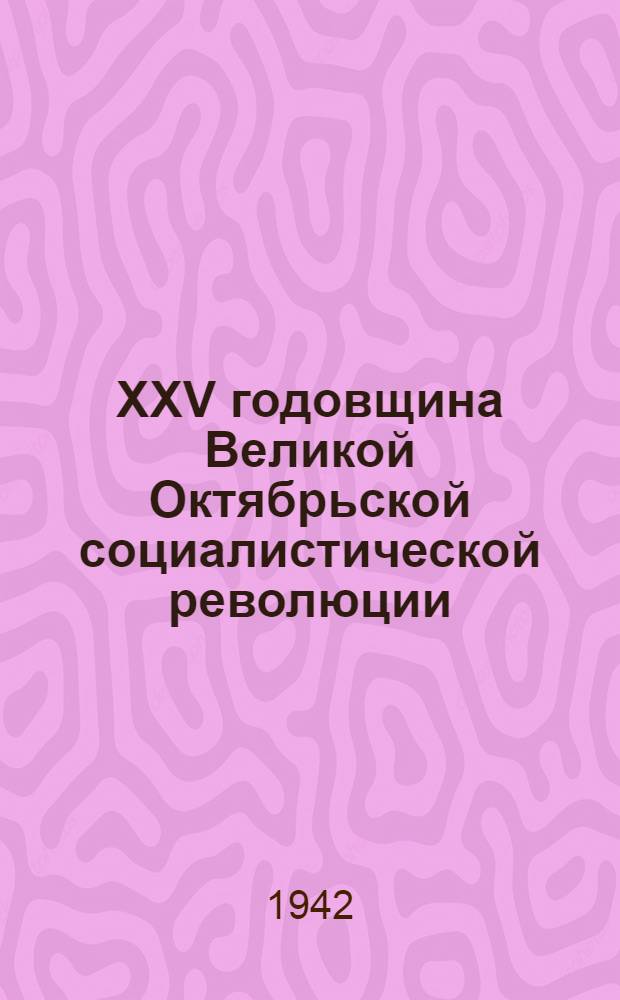 XXV годовщина Великой Октябрьской социалистической революции : Доклад 6 ноября 1942 г. и Приказ 7 ноября 1942 г. № 345 г. Москва