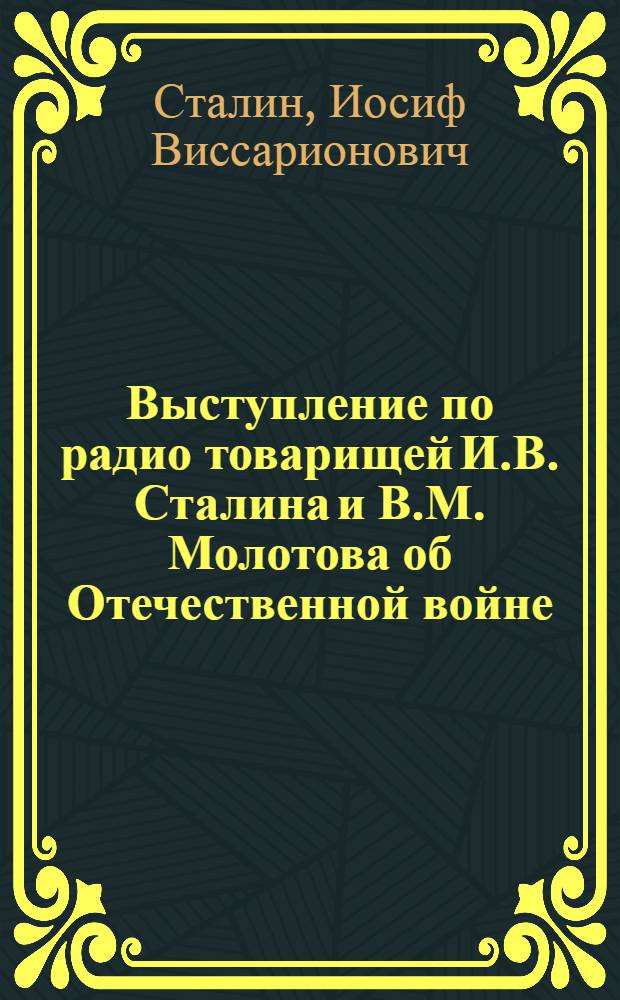 Выступление по радио товарищей И.В. Сталина и В.М. Молотова об Отечественной войне