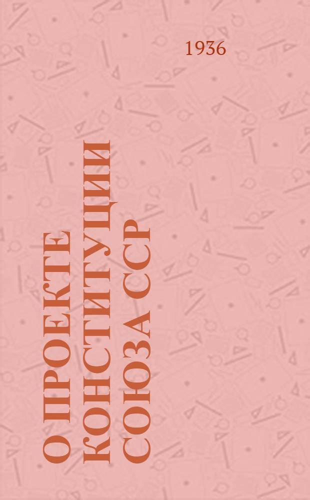 О проекте Конституции Союза ССР : Доклад на Чрезвычайном VIII Всесоюз. съезде советов 25 ноября 1936 г