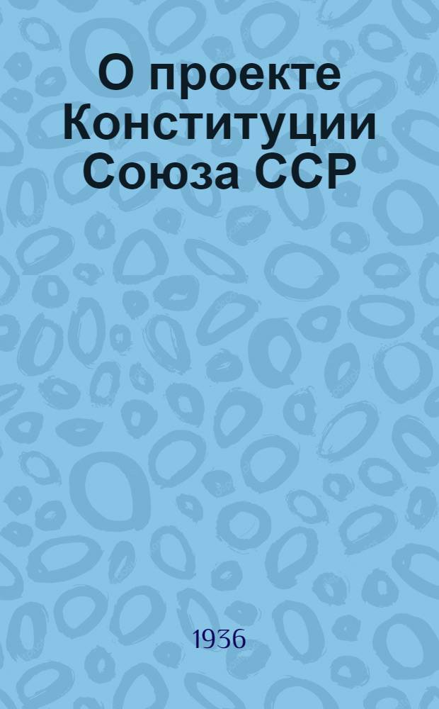 О проекте Конституции Союза ССР : Доклад на Чрезвычайном VIII Всесоюз. съезде советов 25 ноября 1936 г
