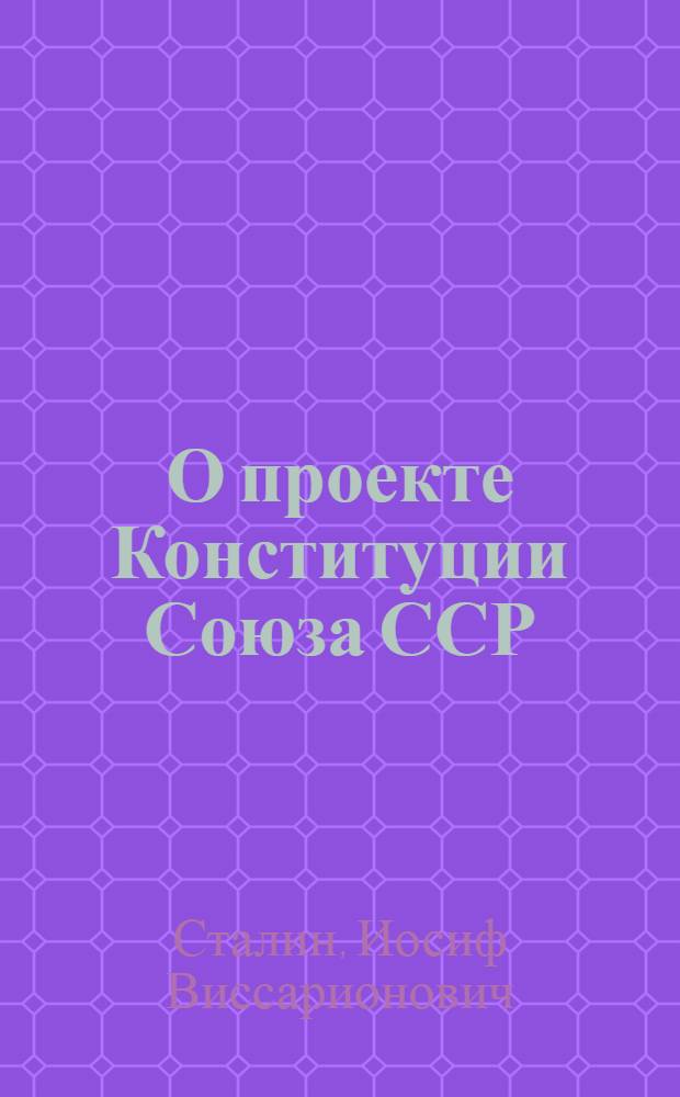 О проекте Конституции Союза ССР : Доклад на Чрезвычайном VIII Всесоюз. съезде советов 25 ноября 1936 г