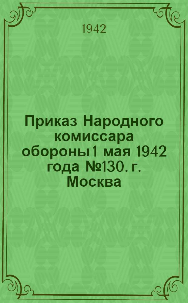 Приказ Народного комиссара обороны 1 мая 1942 года № 130. г. Москва
