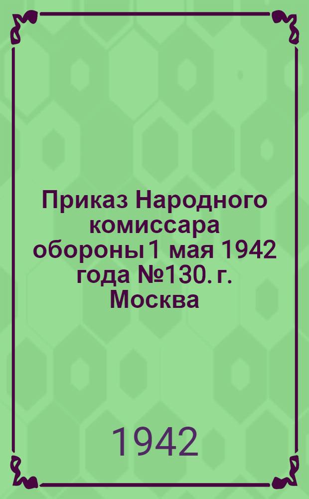 Приказ Народного комиссара обороны 1 мая 1942 года № 130. г. Москва
