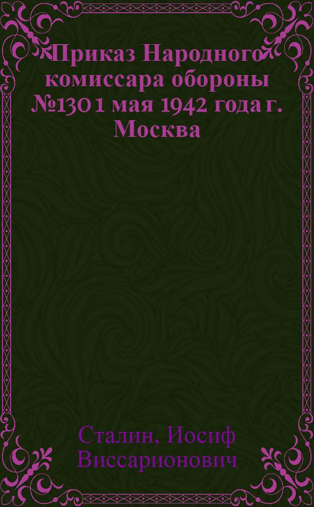 Приказ Народного комиссара обороны № 130 1 мая 1942 года г. Москва