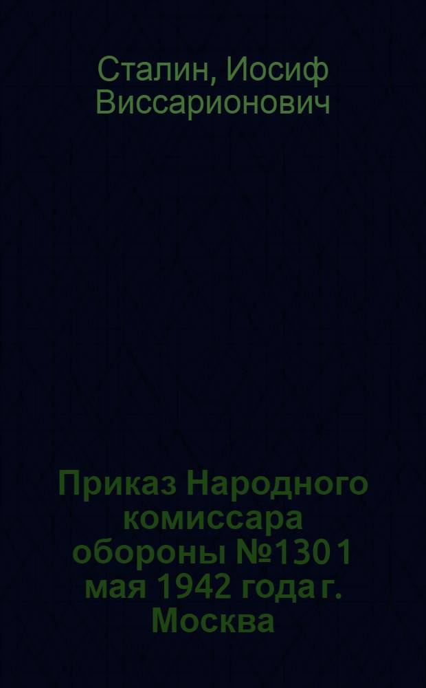 Приказ Народного комиссара обороны № 130 1 мая 1942 года г. Москва