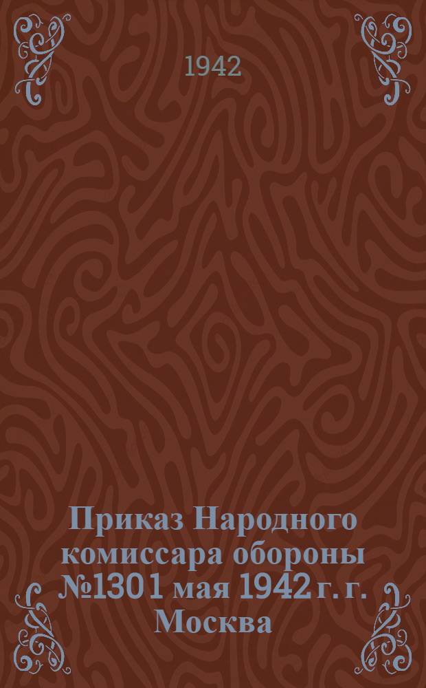 Приказ Народного комиссара обороны № 130 1 мая 1942 г. г. Москва