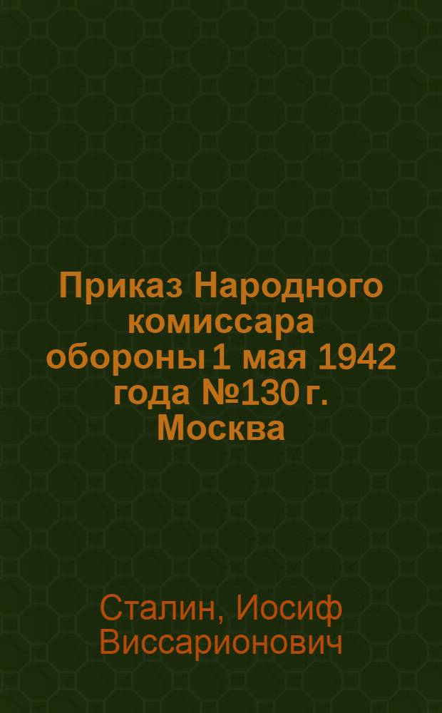 Приказ Народного комиссара обороны 1 мая 1942 года № 130 г. Москва
