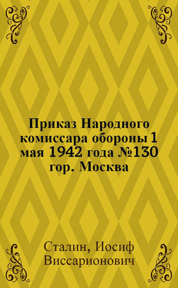 Приказ Народного комиссара обороны 1 мая 1942 года № 130 гор. Москва
