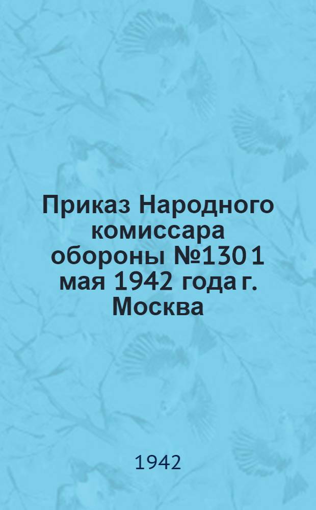 Приказ Народного комиссара обороны № 130 1 мая 1942 года г. Москва