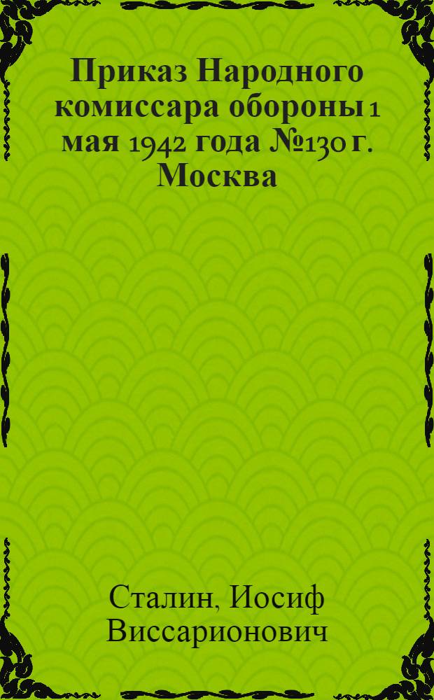 Приказ Народного комиссара обороны 1 мая 1942 года № 130 г. Москва