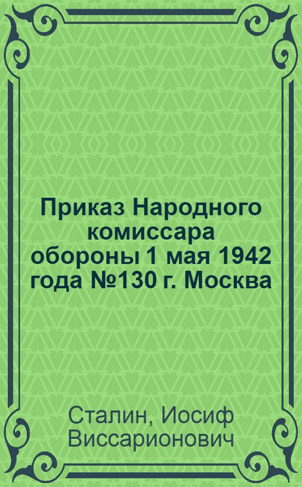 Приказ Народного комиссара обороны 1 мая 1942 года № 130 г. Москва