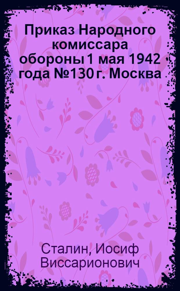 Приказ Народного комиссара обороны 1 мая 1942 года № 130 г. Москва