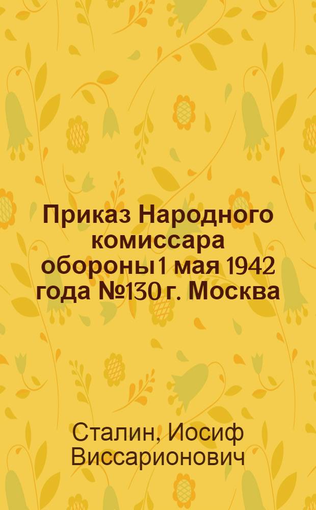Приказ Народного комиссара обороны 1 мая 1942 года № 130 г. Москва
