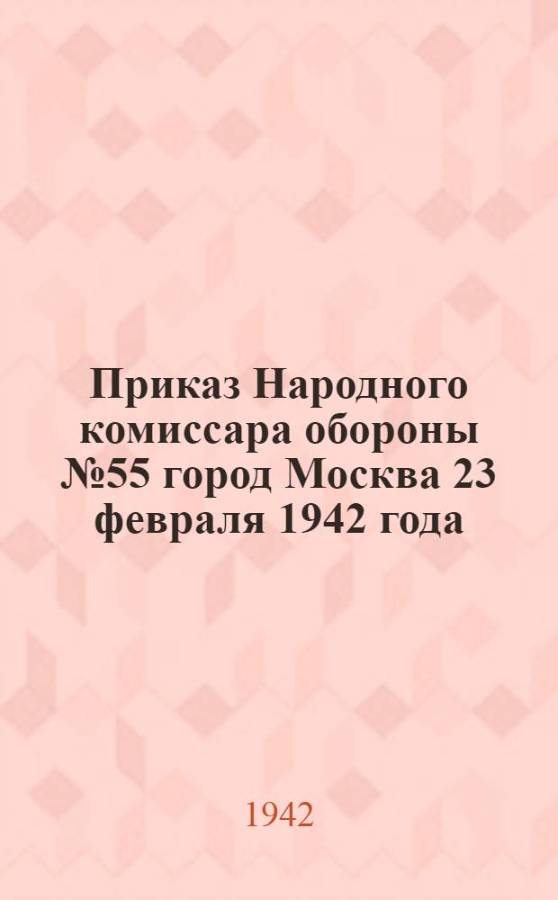 Приказ Народного комиссара обороны № 55 город Москва 23 февраля 1942 года