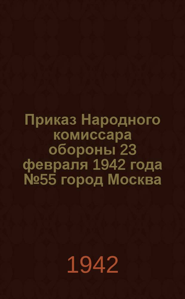 Приказ Народного комиссара обороны 23 февраля 1942 года № 55 город Москва