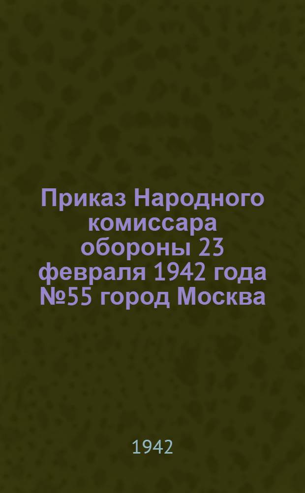 Приказ Народного комиссара обороны 23 февраля 1942 года № 55 город Москва
