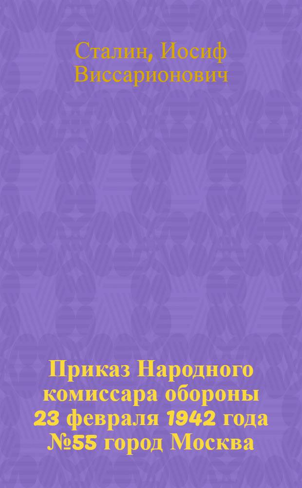 Приказ Народного комиссара обороны 23 февраля 1942 года № 55 город Москва