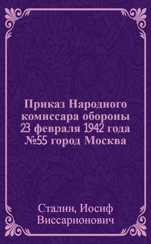 Приказ Народного комиссара обороны 23 февраля 1942 года № 55 город Москва