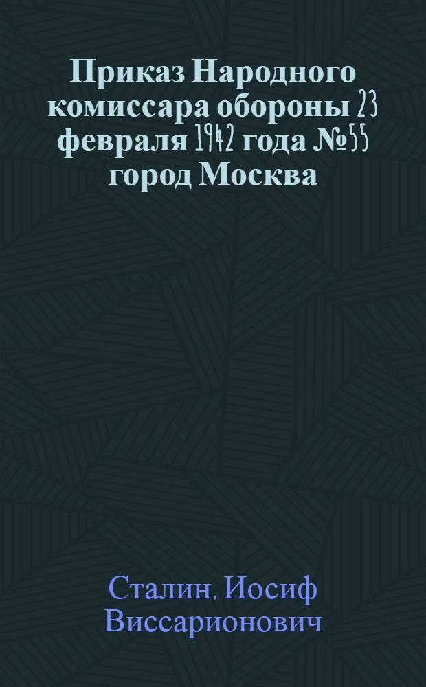 Приказ Народного комиссара обороны 23 февраля 1942 года № 55 город Москва