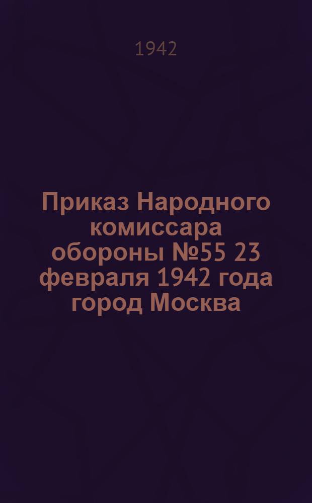 Приказ Народного комиссара обороны № 55 23 февраля 1942 года город Москва