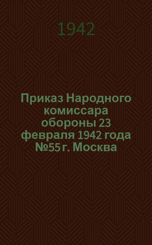 Приказ Народного комиссара обороны 23 февраля 1942 года № 55 г. Москва