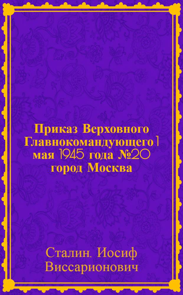 Приказ Верховного Главнокомандующего 1 мая 1945 года № 20 город Москва