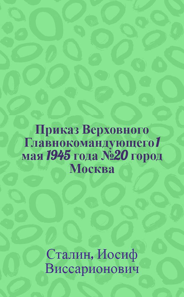 Приказ Верховного Главнокомандующего 1 мая 1945 года № 20 город Москва