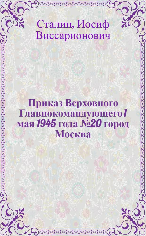 Приказ Верховного Главнокомандующего 1 мая 1945 года № 20 город Москва