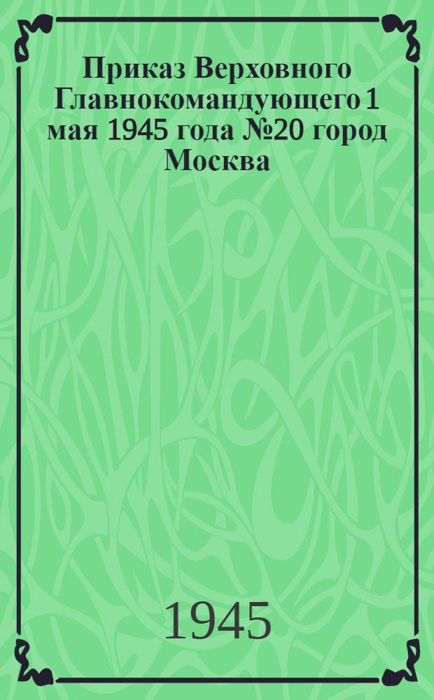 Приказ Верховного Главнокомандующего 1 мая 1945 года № 20 город Москва