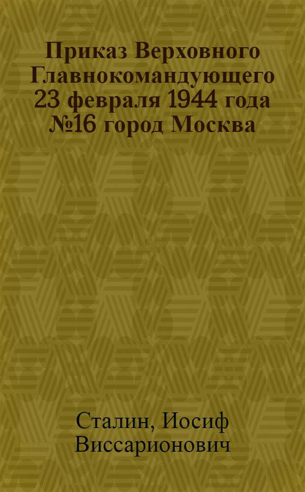 Приказ Верховного Главнокомандующего 23 февраля 1944 года № 16 город Москва