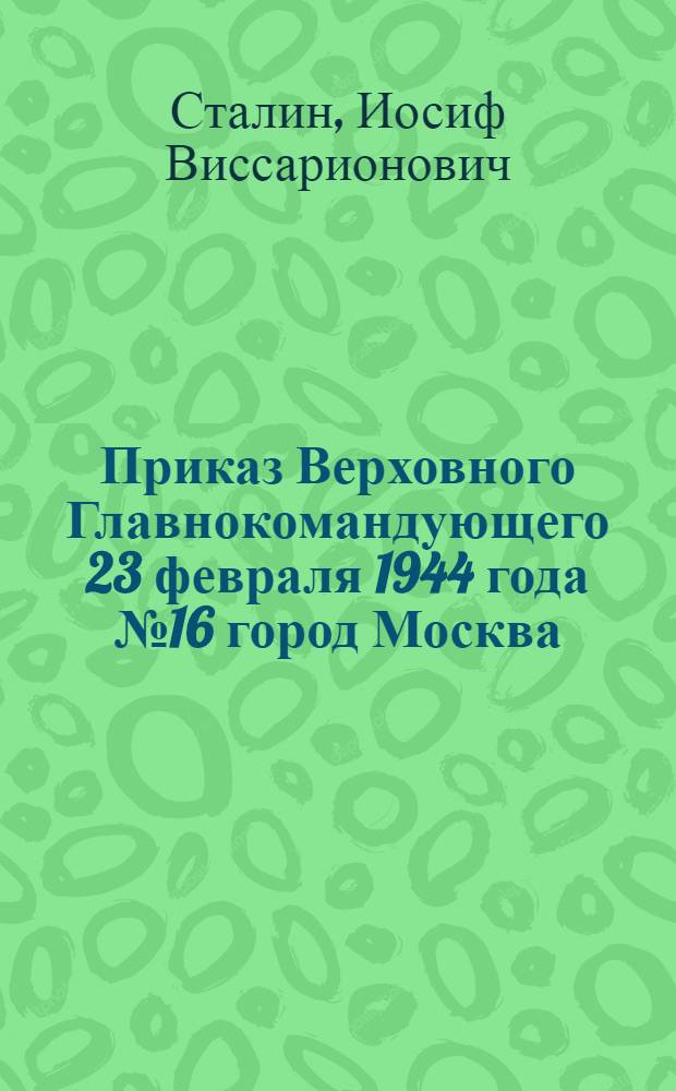 Приказ Верховного Главнокомандующего 23 февраля 1944 года № 16 город Москва
