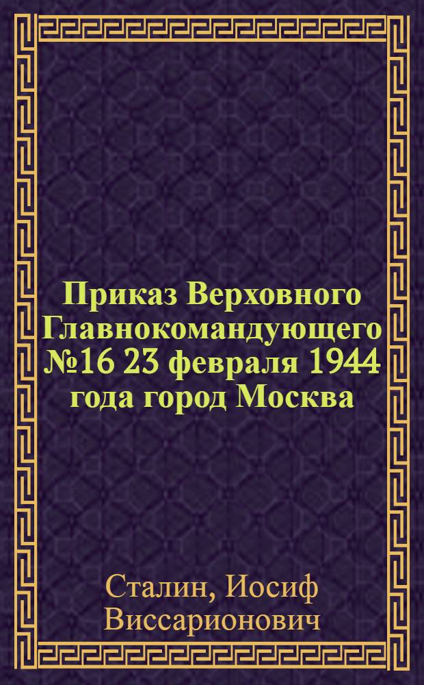 Приказ Верховного Главнокомандующего № 16 23 февраля 1944 года город Москва