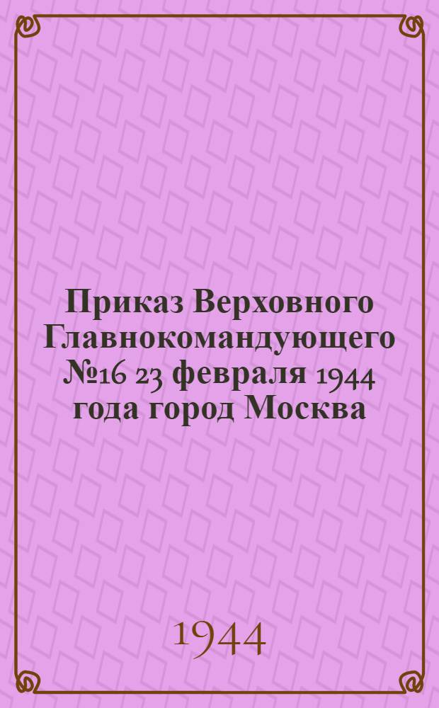 Приказ Верховного Главнокомандующего № 16 23 февраля 1944 года город Москва